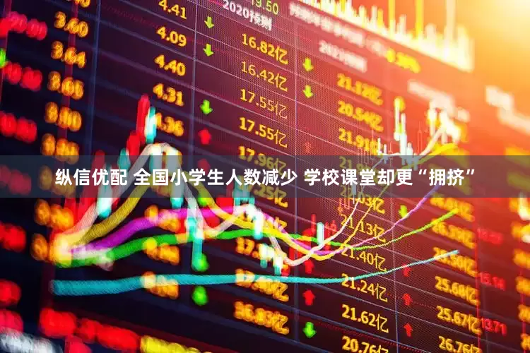 纵信优配 全国小学生人数减少 学校课堂却更“拥挤”