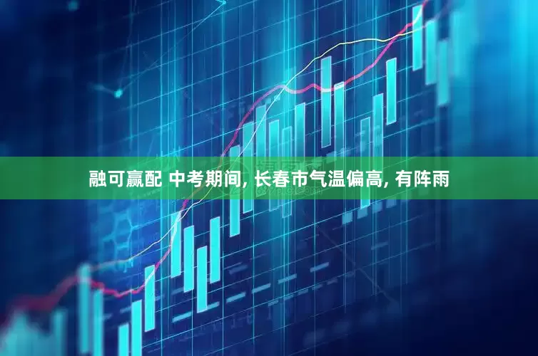 融可赢配 中考期间, 长春市气温偏高, 有阵雨