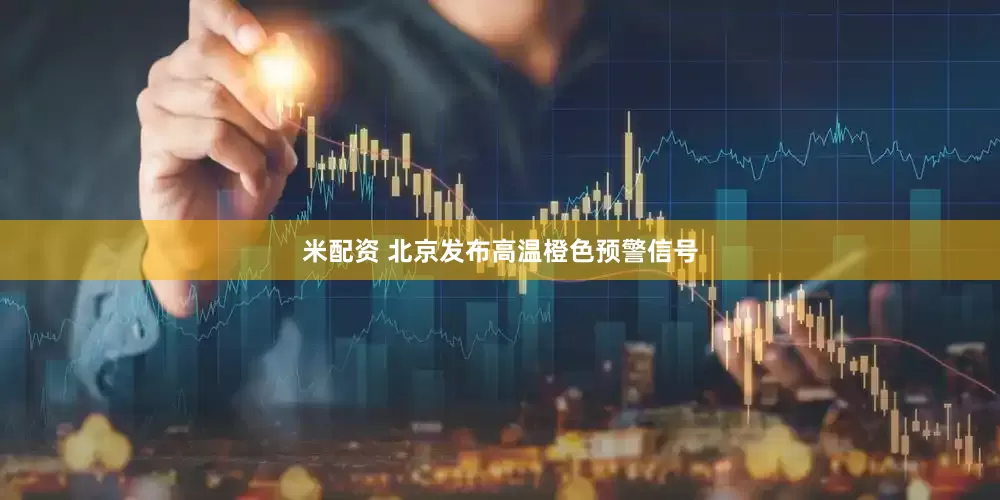 米配资 北京发布高温橙色预警信号