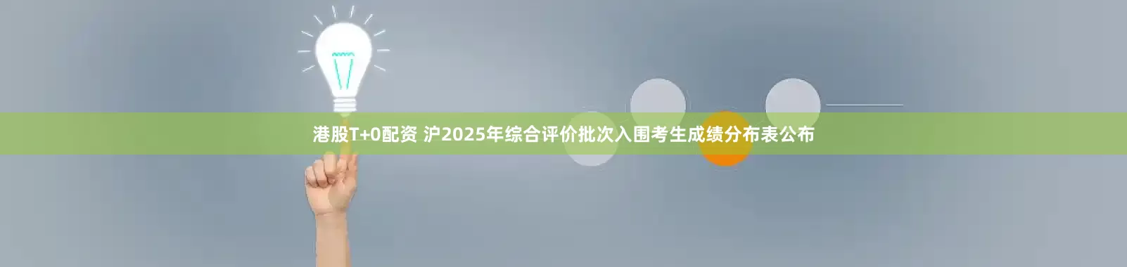 港股T+0配资 沪2025年综合评价批次入围考生成绩分布表公布