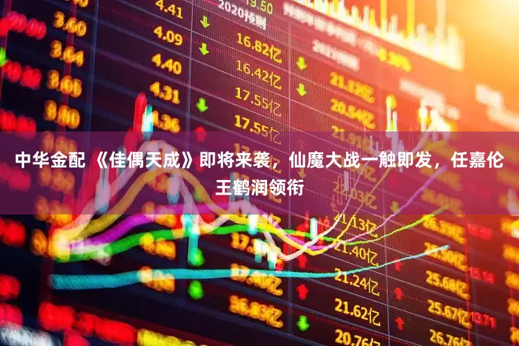 中华金配 《佳偶天成》即将来袭，仙魔大战一触即发，任嘉伦王鹤润领衔