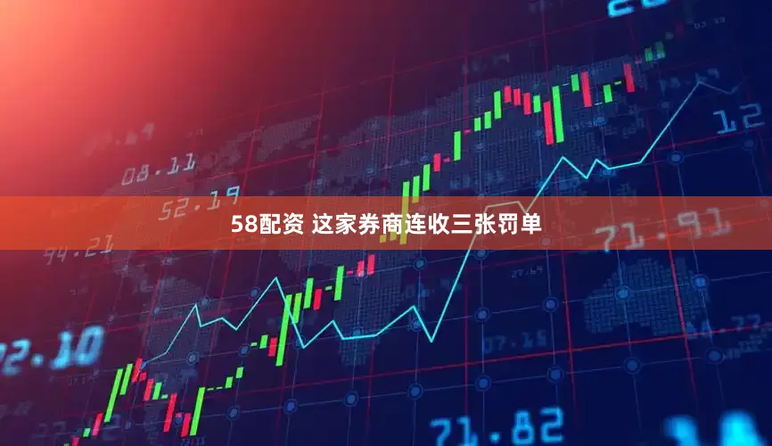58配资 这家券商连收三张罚单