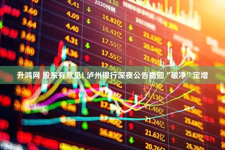 升鸿网 股东有意见! 泸州银行深夜公告撤回“破净”定增