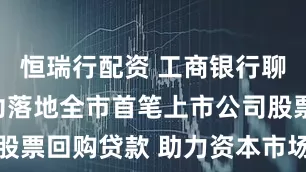 恒瑞行配资 工商银行聊城分行成功落地全市首笔上市公司股票回购贷款 助力资本市场稳健发展