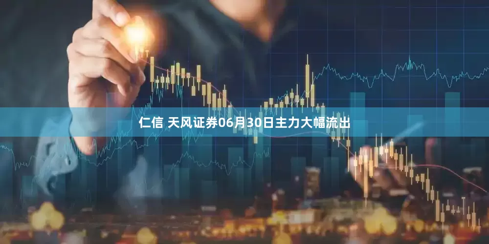 仁信 天风证券06月30日主力大幅流出
