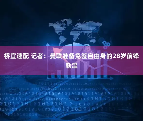 桥宜速配 记者：曼联准备免签自由身的28岁前锋勒温