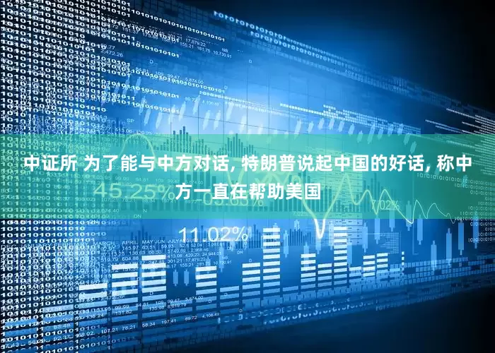 中证所 为了能与中方对话, 特朗普说起中国的好话, 称中方一直在帮助美国