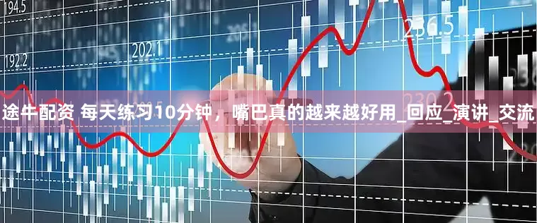 途牛配资 每天练习10分钟，嘴巴真的越来越好用_回应_演讲_交流