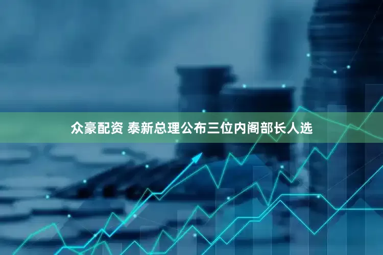 众豪配资 泰新总理公布三位内阁部长人选