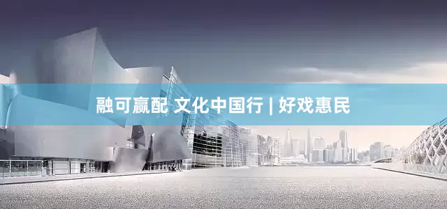 融可赢配 文化中国行 | 好戏惠民