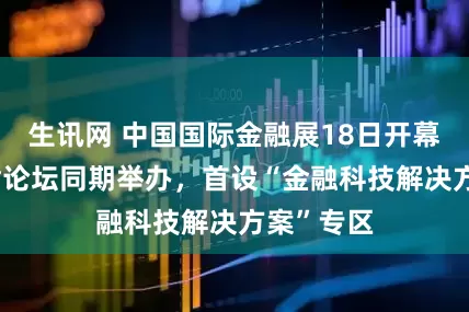 生讯网 中国国际金融展18日开幕 与陆家嘴论坛同期举办，首设“金融科技解决方案”专区
