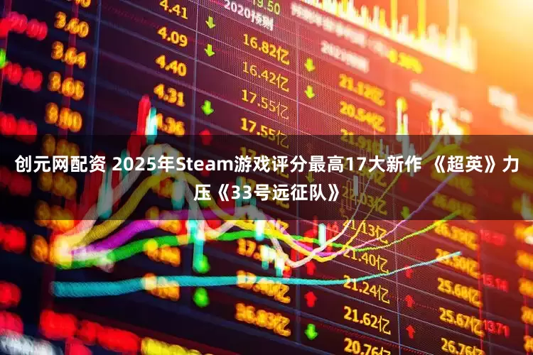 创元网配资 2025年Steam游戏评分最高17大新作 《超英》力压《33号远征队》