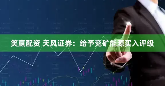 笑赢配资 天风证券:给予兖矿能源买入评级