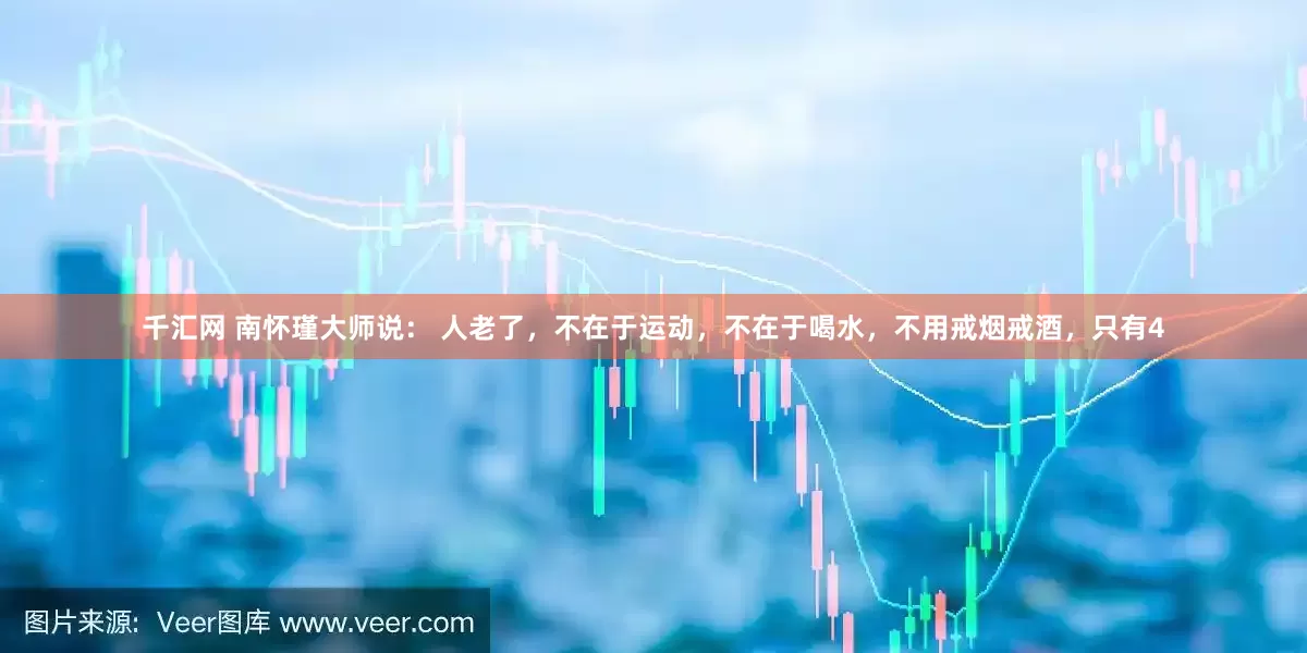 千汇网 南怀瑾大师说： 人老了，不在于运动，不在于喝水，不用戒烟戒酒，只有4