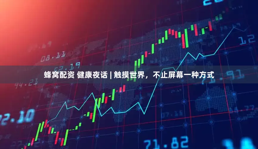 蜂窝配资 健康夜话 | 触摸世界，不止屏幕一种方式